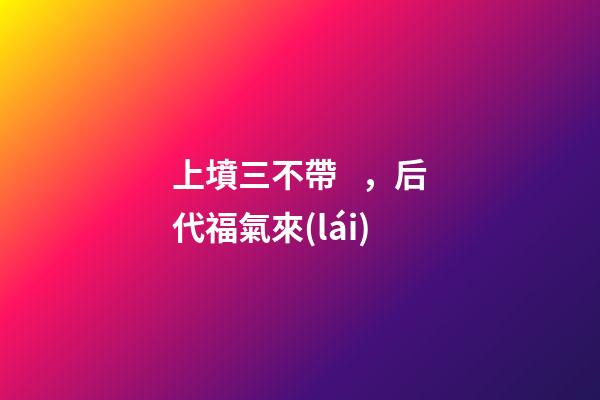 上墳三不帶，后代福氣來(lái)